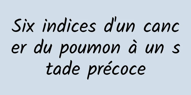 Six indices d'un cancer du poumon à un stade précoce