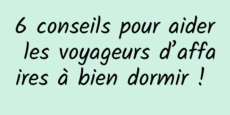 6 conseils pour aider les voyageurs d’affaires à bien dormir ! 