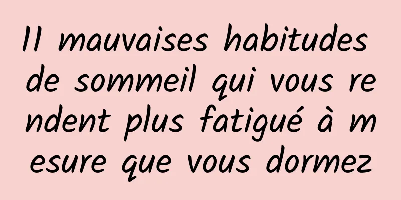 11 mauvaises habitudes de sommeil qui vous rendent plus fatigué à mesure que vous dormez