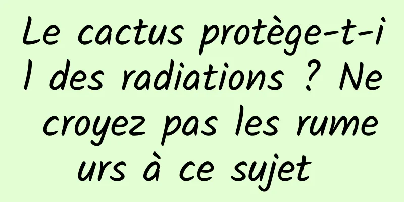 Le cactus protège-t-il des radiations ? Ne croyez pas les rumeurs à ce sujet 