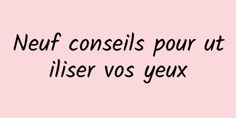 Neuf conseils pour utiliser vos yeux