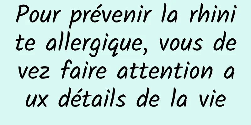 Pour prévenir la rhinite allergique, vous devez faire attention aux détails de la vie