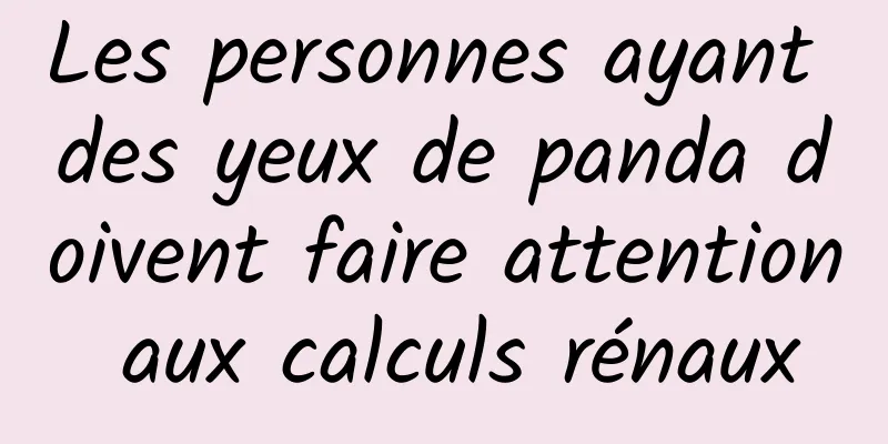 Les personnes ayant des yeux de panda doivent faire attention aux calculs rénaux