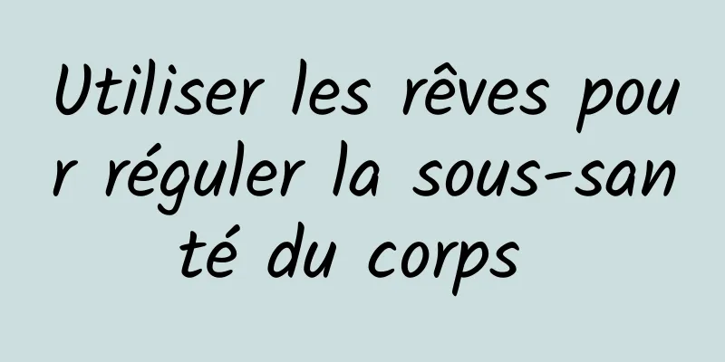 Utiliser les rêves pour réguler la sous-santé du corps 