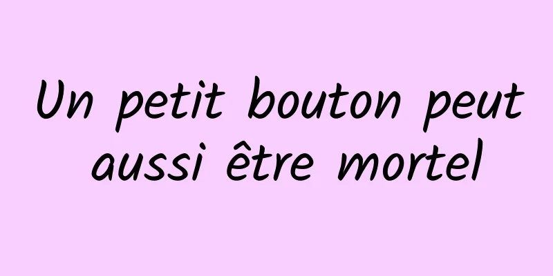 Un petit bouton peut aussi être mortel