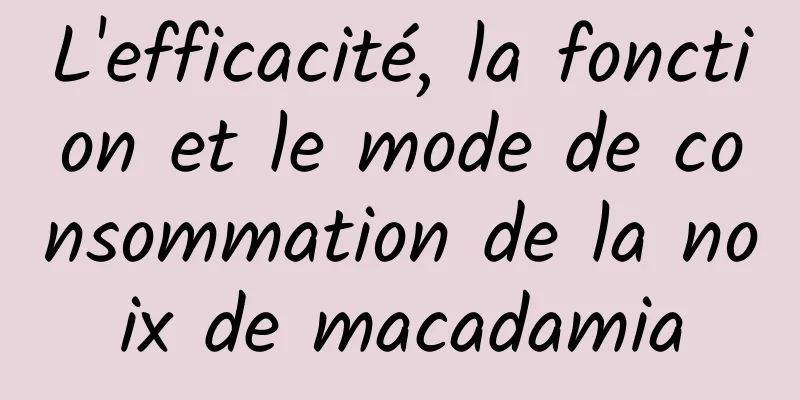 L'efficacité, la fonction et le mode de consommation de la noix de macadamia