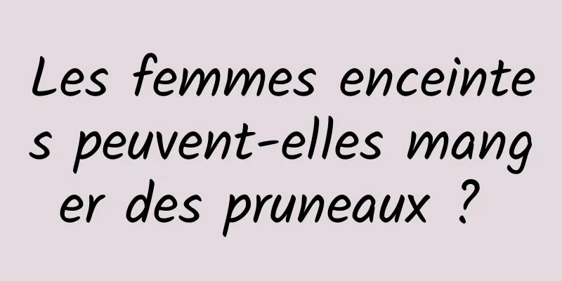 Les femmes enceintes peuvent-elles manger des pruneaux ? 