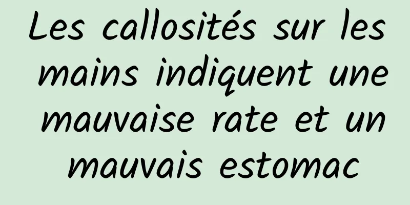 Les callosités sur les mains indiquent une mauvaise rate et un mauvais estomac