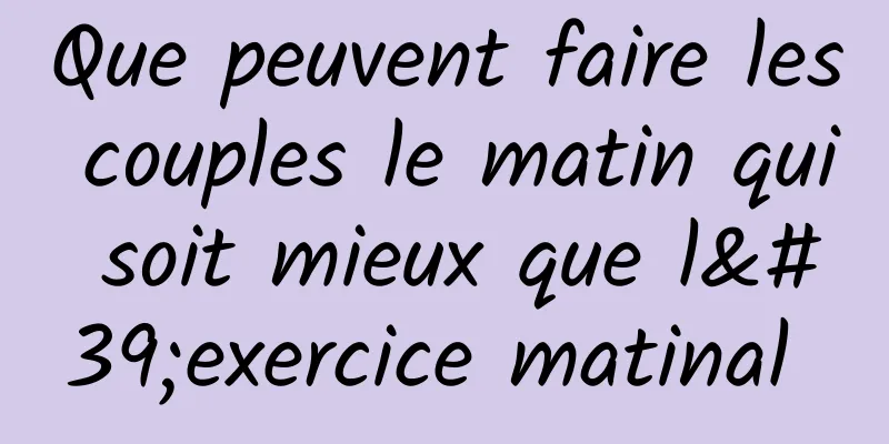 Que peuvent faire les couples le matin qui soit mieux que l'exercice matinal 