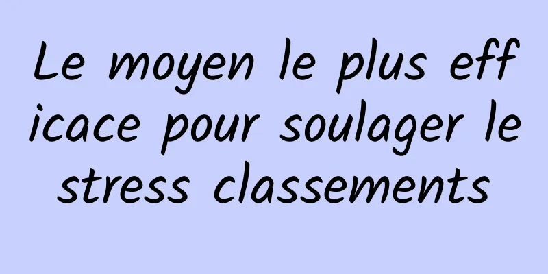 Le moyen le plus efficace pour soulager le stress classements 