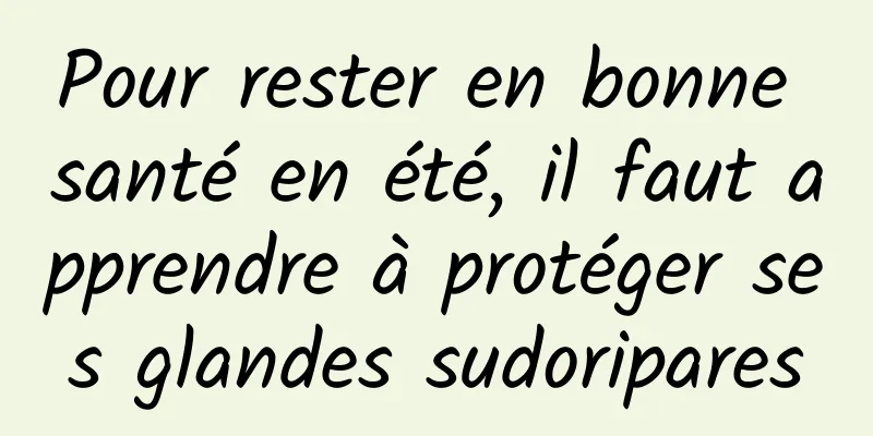 Pour rester en bonne santé en été, il faut apprendre à protéger ses glandes sudoripares