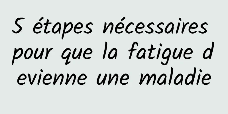 5 étapes nécessaires pour que la fatigue devienne une maladie