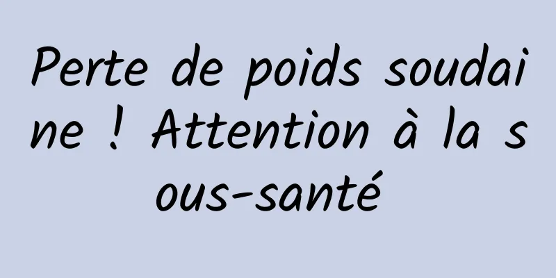 Perte de poids soudaine ! Attention à la sous-santé 