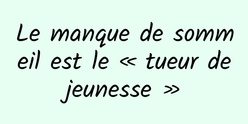 Le manque de sommeil est le « tueur de jeunesse » 