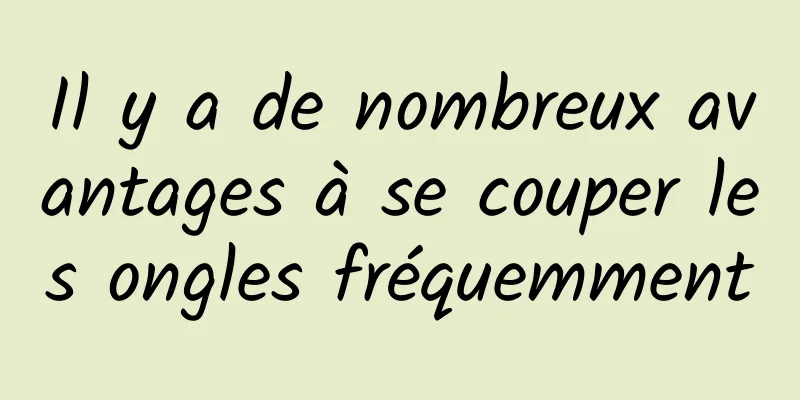 Il y a de nombreux avantages à se couper les ongles fréquemment