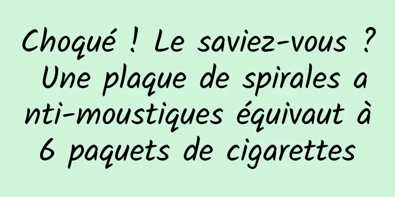 Choqué ! Le saviez-vous ? Une plaque de spirales anti-moustiques équivaut à 6 paquets de cigarettes 