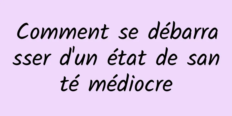 Comment se débarrasser d'un état de santé médiocre