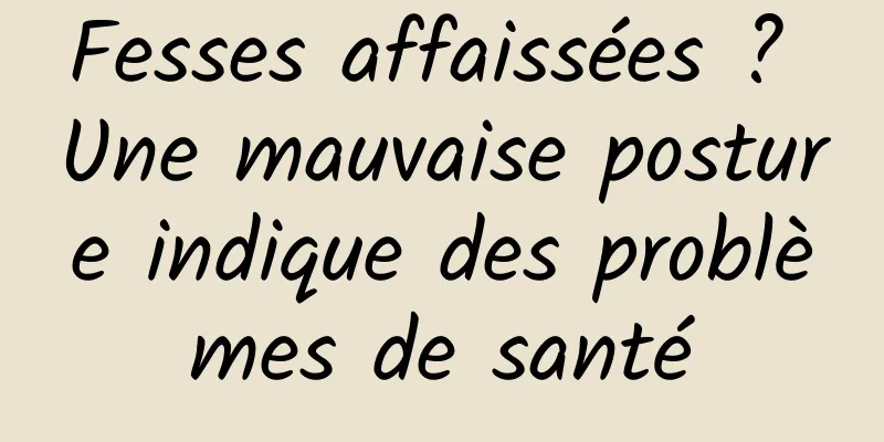 Fesses affaissées ? Une mauvaise posture indique des problèmes de santé