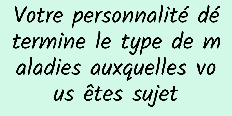 Votre personnalité détermine le type de maladies auxquelles vous êtes sujet