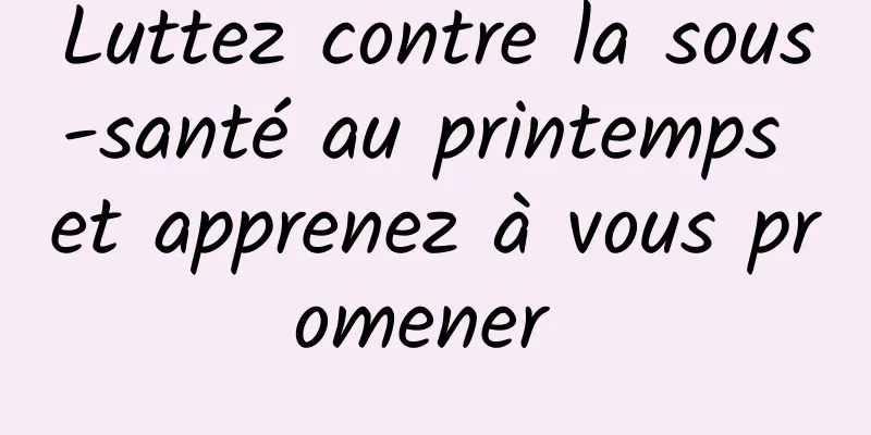 Luttez contre la sous-santé au printemps et apprenez à vous promener 