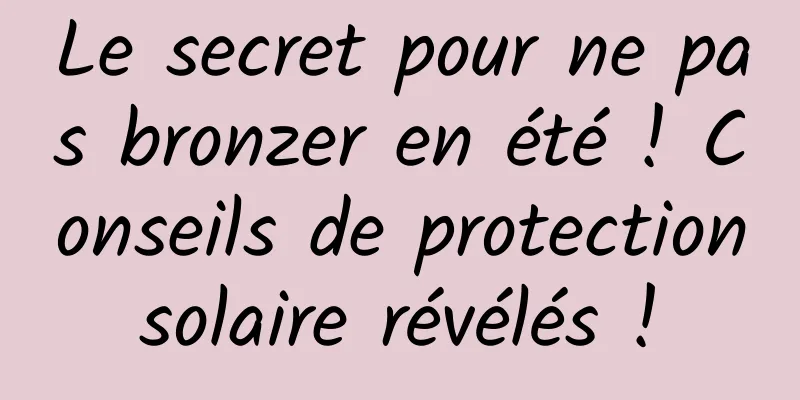 Le secret pour ne pas bronzer en été ! Conseils de protection solaire révélés ! 