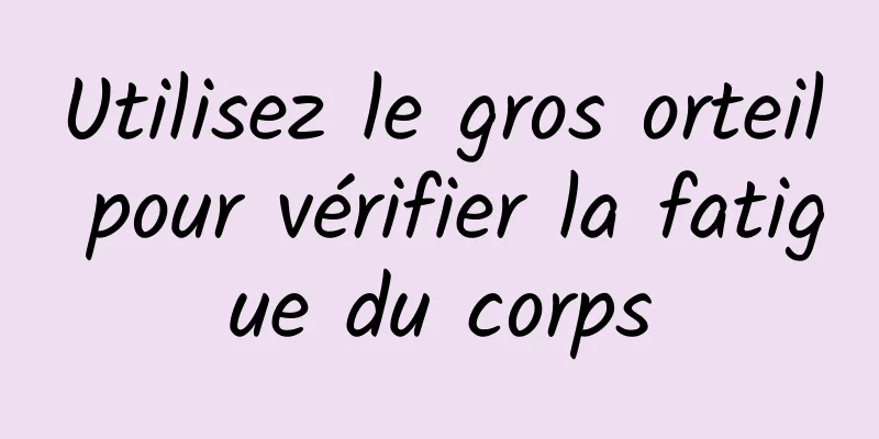 Utilisez le gros orteil pour vérifier la fatigue du corps