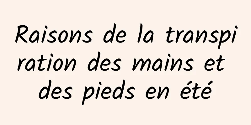 Raisons de la transpiration des mains et des pieds en été