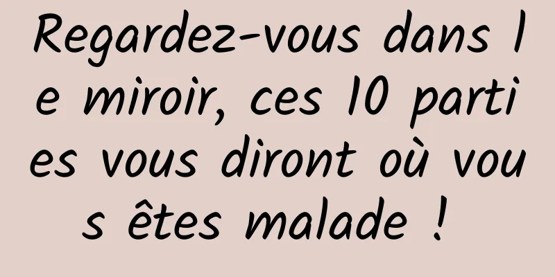 Regardez-vous dans le miroir, ces 10 parties vous diront où vous êtes malade ! 