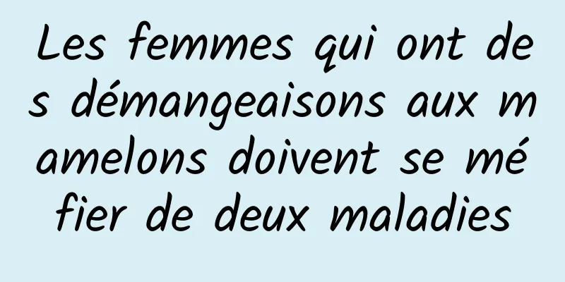 Les femmes qui ont des démangeaisons aux mamelons doivent se méfier de deux maladies