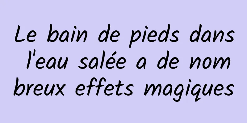 Le bain de pieds dans l'eau salée a de nombreux effets magiques