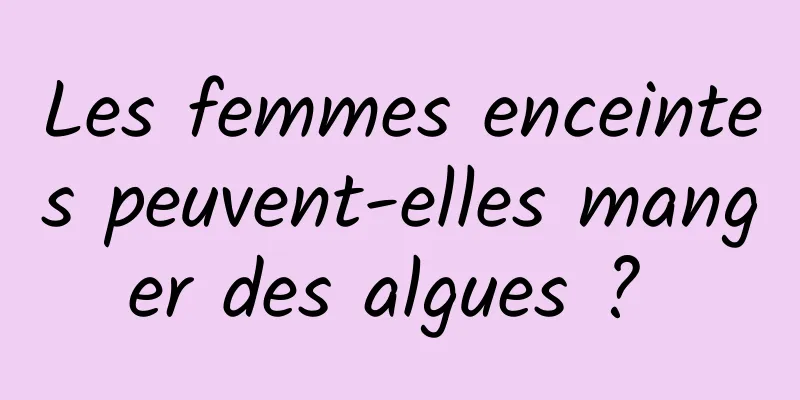 Les femmes enceintes peuvent-elles manger des algues ? 