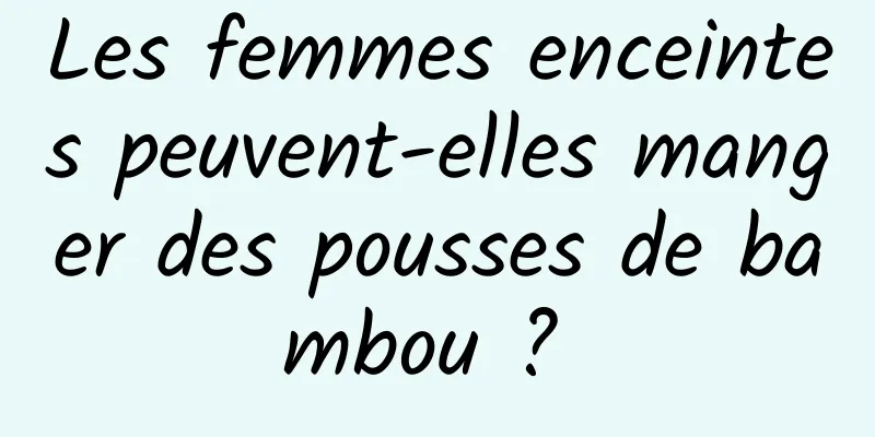 Les femmes enceintes peuvent-elles manger des pousses de bambou ? 