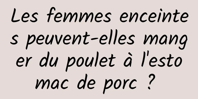 Les femmes enceintes peuvent-elles manger du poulet à l'estomac de porc ? 