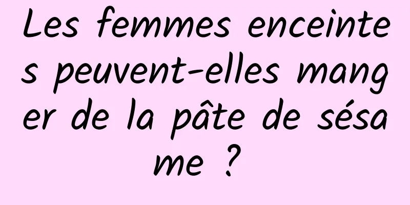 Les femmes enceintes peuvent-elles manger de la pâte de sésame ? 