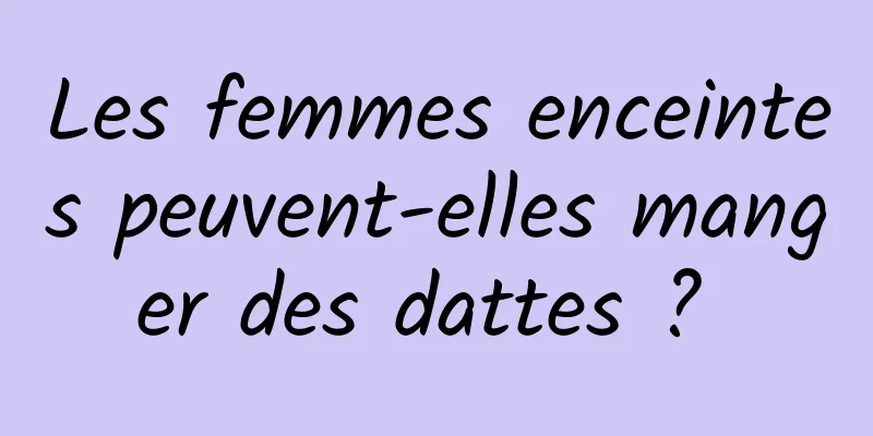 Les femmes enceintes peuvent-elles manger des dattes ? 