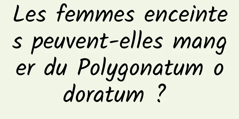 Les femmes enceintes peuvent-elles manger du Polygonatum odoratum ? 