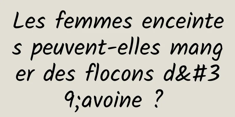 Les femmes enceintes peuvent-elles manger des flocons d'avoine ? 