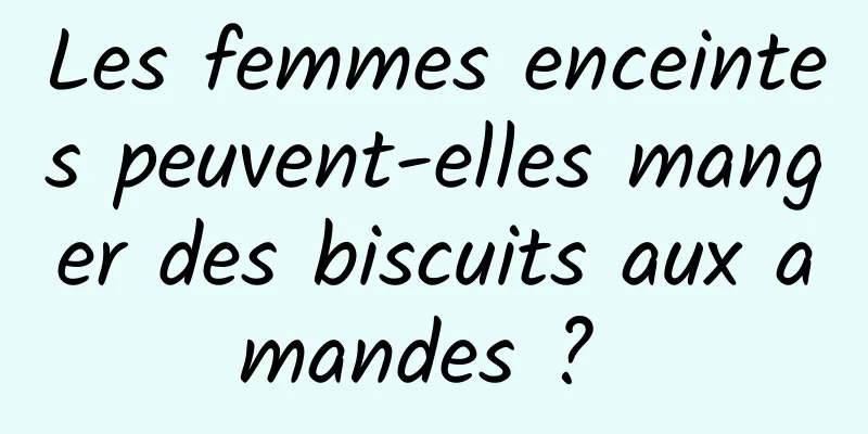 Les femmes enceintes peuvent-elles manger des biscuits aux amandes ? 