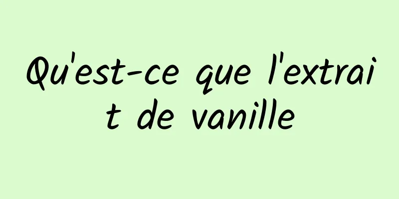 Qu'est-ce que l'extrait de vanille