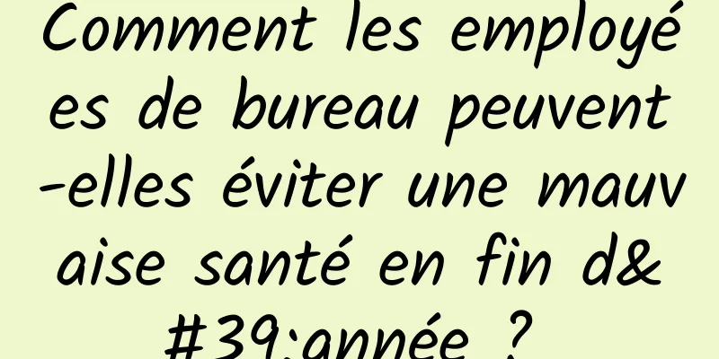 Comment les employées de bureau peuvent-elles éviter une mauvaise santé en fin d'année ? 