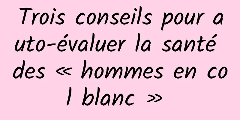 Trois conseils pour auto-évaluer la santé des « hommes en col blanc » 