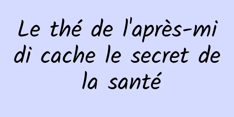 Le thé de l'après-midi cache le secret de la santé