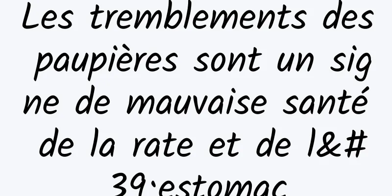 Les tremblements des paupières sont un signe de mauvaise santé de la rate et de l'estomac