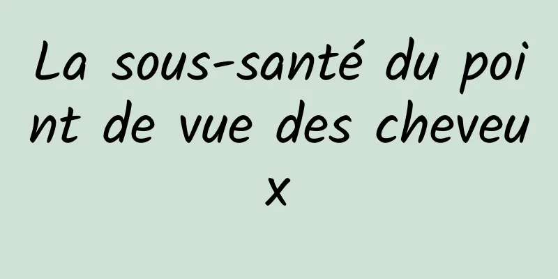 La sous-santé du point de vue des cheveux