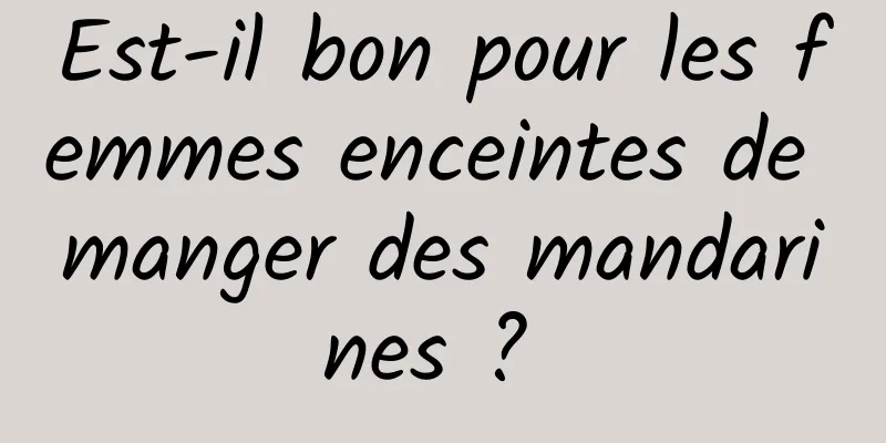 Est-il bon pour les femmes enceintes de manger des mandarines ? 