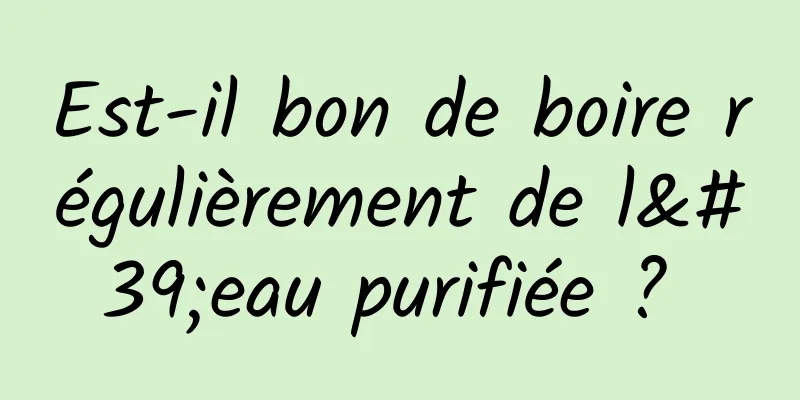 Est-il bon de boire régulièrement de l'eau purifiée ? 