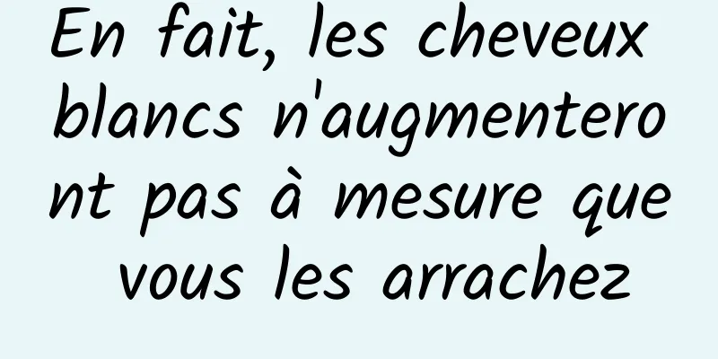 En fait, les cheveux blancs n'augmenteront pas à mesure que vous les arrachez