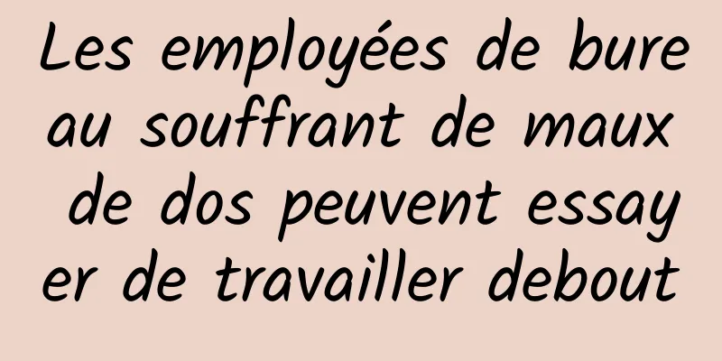 Les employées de bureau souffrant de maux de dos peuvent essayer de travailler debout