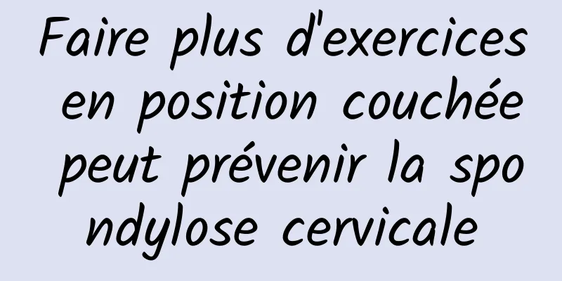 Faire plus d'exercices en position couchée peut prévenir la spondylose cervicale