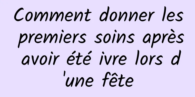 Comment donner les premiers soins après avoir été ivre lors d'une fête